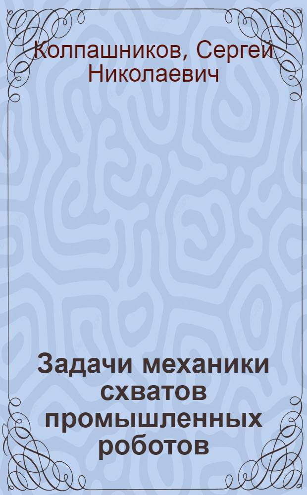 Задачи механики схватов промышленных роботов : Автореф. дис. на соиск. учен. степ. канд. техн. наук : (01.02.06)
