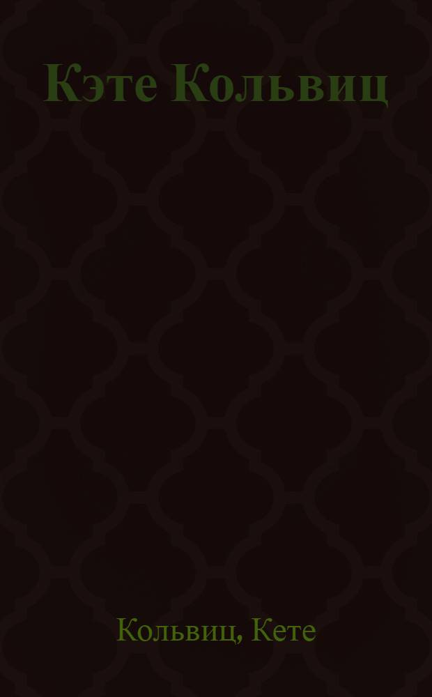 Кэте Кольвиц : Дневники, письма, воспоминания современников : Пер. с нем.