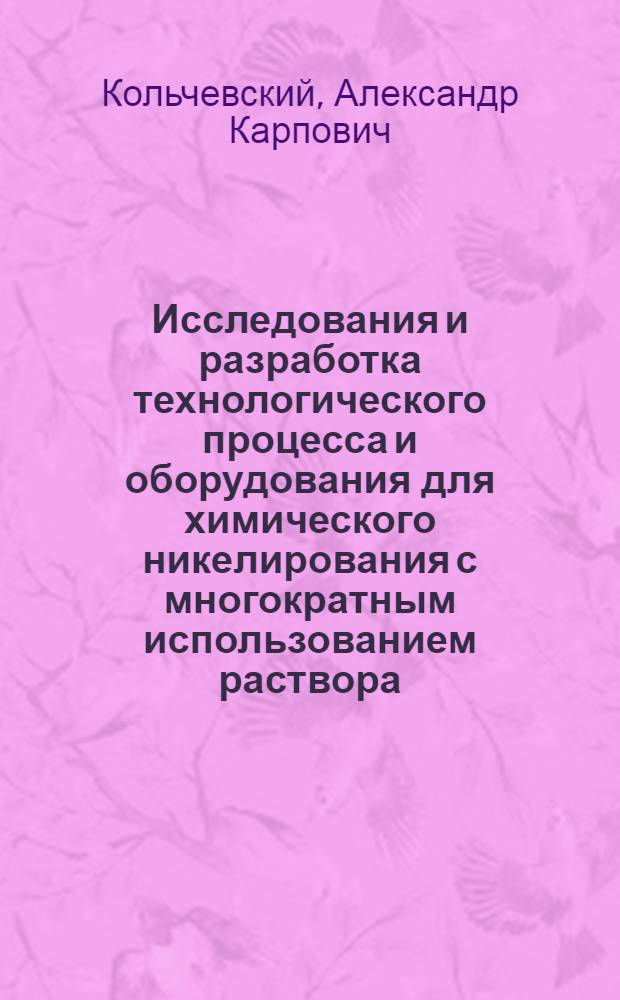Исследования и разработка технологического процесса и оборудования для химического никелирования с многократным использованием раствора : Автореф. дис. на соиск. учен. степ. к. т. н