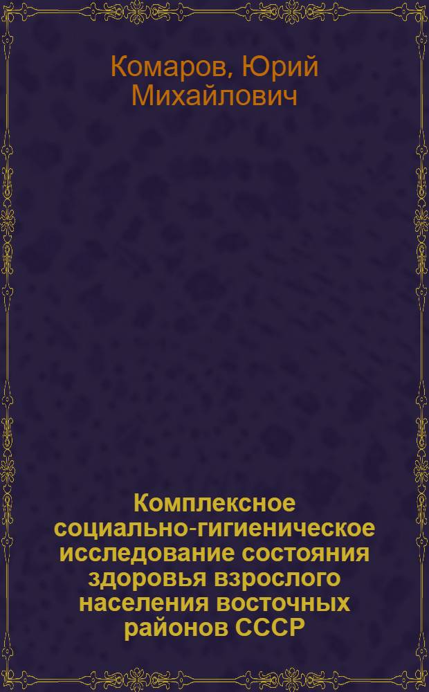 Комплексное социально-гигиеническое исследование состояния здоровья взрослого населения восточных районов СССР : Автореф. дис. на соиск. учен. степ. д. м. н