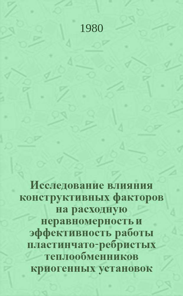 Исследование влияния конструктивных факторов на расходную неравномерность и эффективность работы пластинчато-ребристых теплообменников криогенных установок : Автореф. дис. на соиск. учен. степ. канд. техн. наук : (05.04.03)