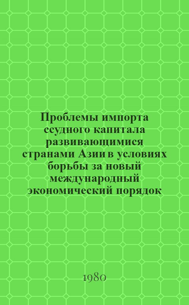 Проблемы импорта ссудного капитала развивающимися странами Азии в условиях борьбы за новый международный экономический порядок : Автореф. дис. на соиск. учен. степ. канд. экон. наук : (08.00.14)