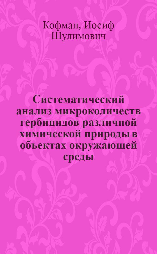 Систематический анализ микроколичеств гербицидов различной химической природы в объектах окружающей среды : Автореф. дис. на соиск. учен. степ. к. х. н