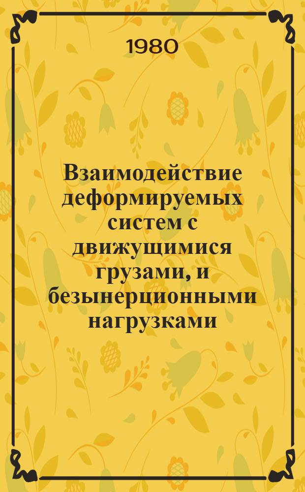 Взаимодействие деформируемых систем с движущимися грузами, и безынерционными нагрузками : Автореф. дис. на соиск. учен. степ. д-ра техн. наук : (01.02.06)