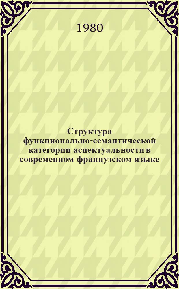 Структура функционально-семантической категории аспектуальности в современном французском языке : (К вопр. о средствах выражения предельности/непредельности действия) : Автореф. дис. на соиск. учен. степ. канд филол. наук : (10.02.05)