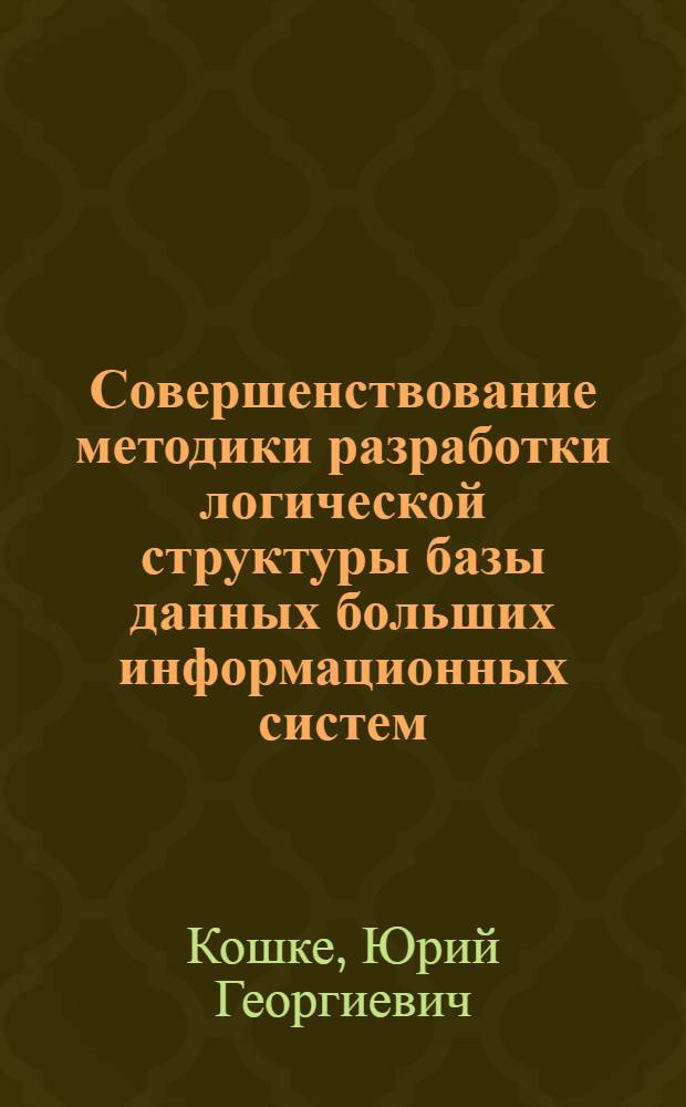 Совершенствование методики разработки логической структуры базы данных больших информационных систем : Автореф. дис. на соиск. учен. степ. канд. экон. наук : (08.00.13)
