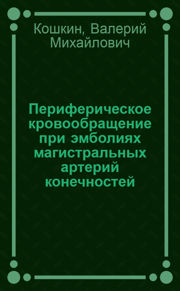 Периферическое кровообращение при эмболиях магистральных артерий конечностей : Автореф. дис. на соиск. учен. степ. д-ра мед. наук : (14.00.06; 14.00.27)