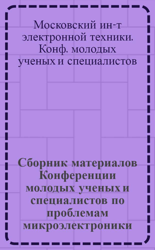Сборник материалов Конференции молодых ученых и специалистов по проблемам микроэлектроники, посвященной XXVI съезду КПСС