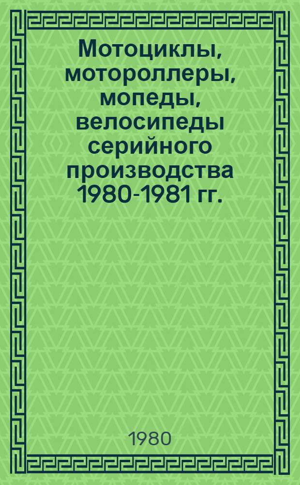 Мотоциклы, мотороллеры, мопеды, велосипеды серийного производства 1980-1981 гг. : Номенклатур. справочник