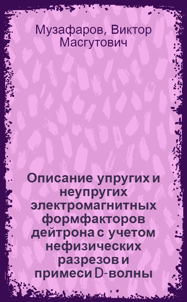 Описание упругих и неупругих электромагнитных формфакторов дейтрона с учетом нефизических разрезов и примеси D-волны : Автореф. дис. на соиск. учен. степ. канд. физ.-мат. наук : (01.04.02)