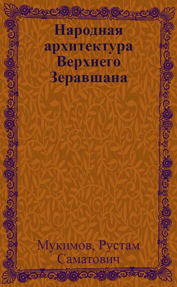 Народная архитектура Верхнего Зеравшана: (XIX - начало XX вв.) : Автореф. дис. на соиск. учен. степ. канд. архитектуры : (18.00.01)