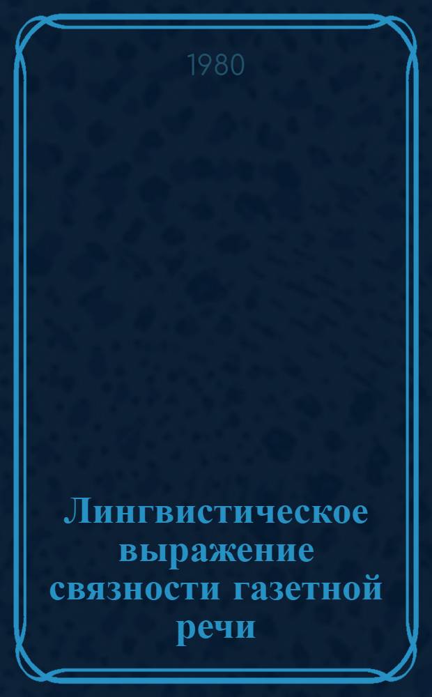 Лингвистическое выражение связности газетной речи : (Сравнит. с науч. и худож.) : Автореф. дис. на соиск. учен. степ. канд. филол. наук : (10.01.10)