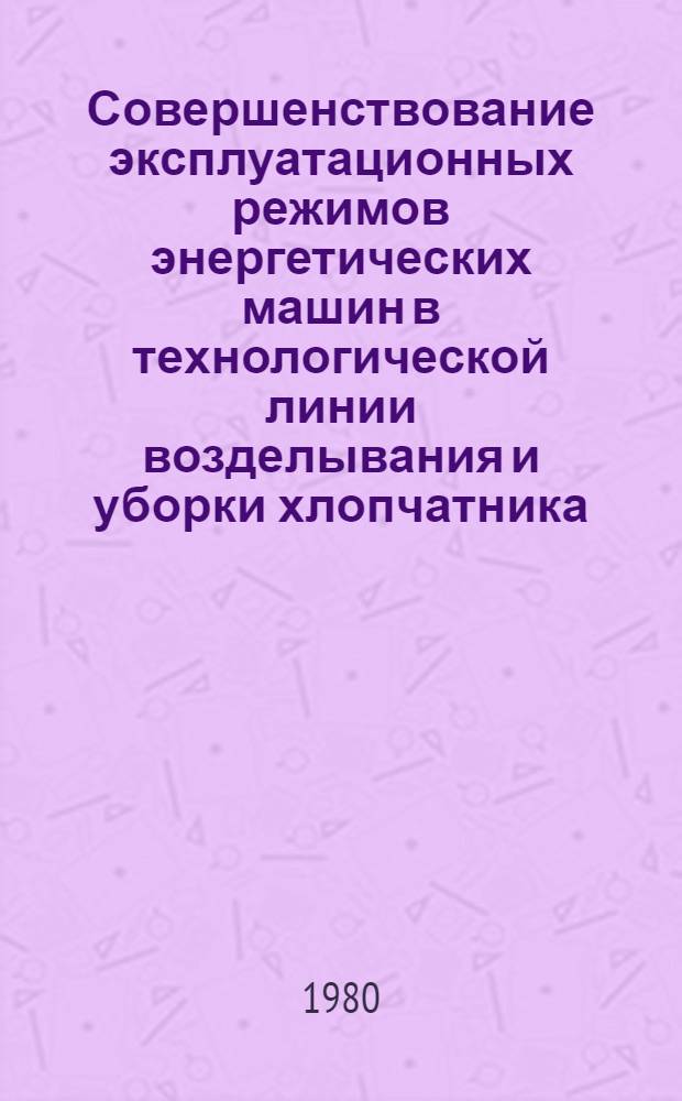 Совершенствование эксплуатационных режимов энергетических машин в технологической линии возделывания и уборки хлопчатника : (На прим. ТССР) : Автореф. дис. на соиск. учен. степ. д-ра техн. наук : (05.20.03; 05.20.01)