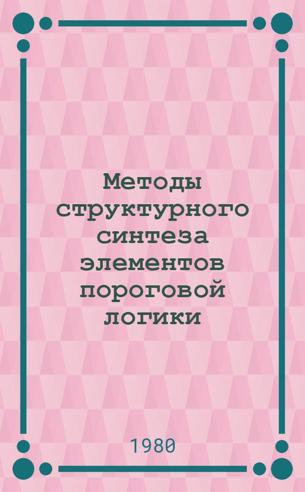 Методы структурного синтеза элементов пороговой логики : Автореф. дис. на соиск. учен. степ. канд. техн. наук : (05.13.01)