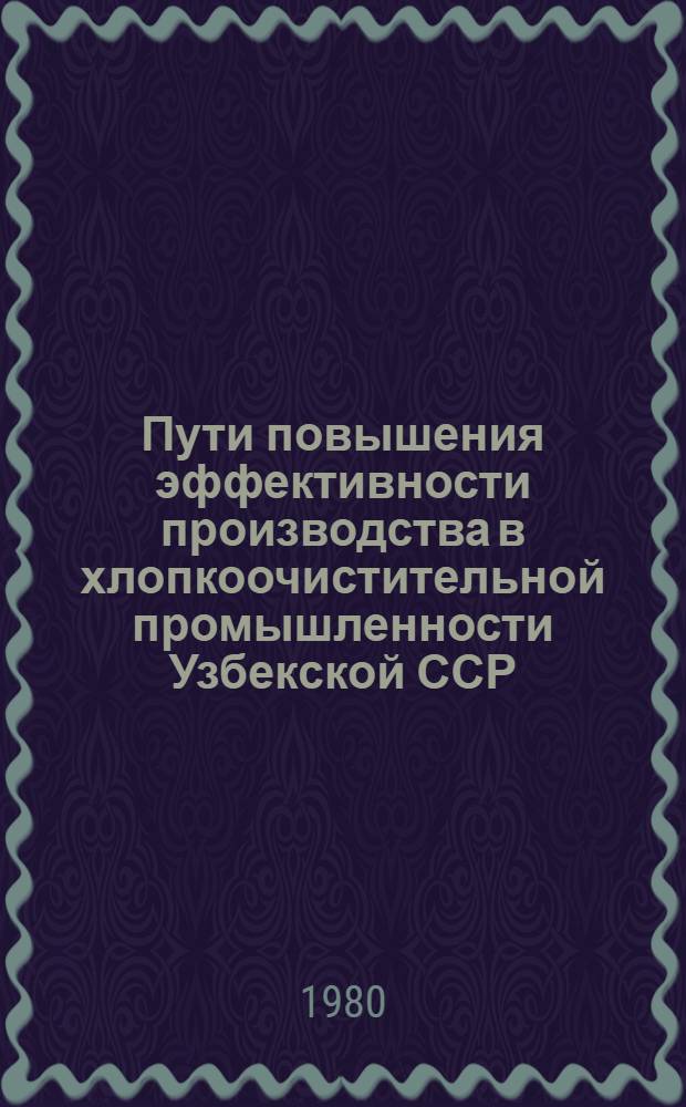 Пути повышения эффективности производства в хлопкоочистительной промышленности Узбекской ССР : Обзор
