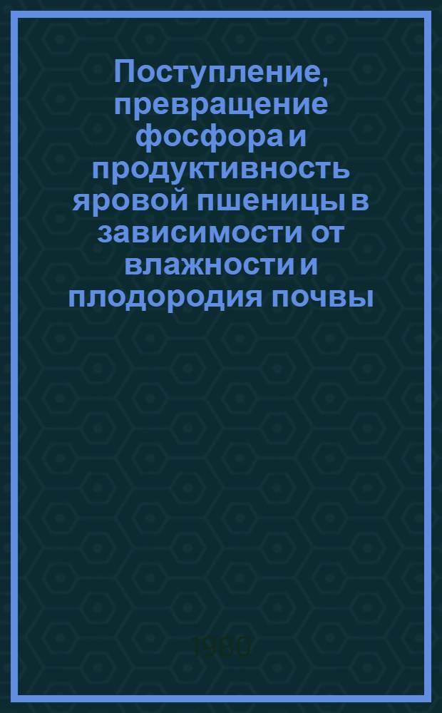 Поступление, превращение фосфора и продуктивность яровой пшеницы в зависимости от влажности и плодородия почвы : Автореф. дис. на соиск. учен. степ. канд. биол. наук : (03.00.12)