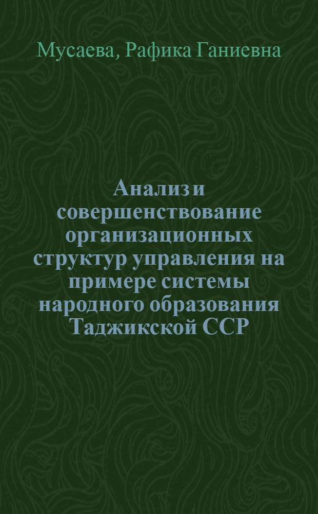 Анализ и совершенствование организационных структур управления на примере системы народного образования Таджикской ССР : Автореф. дис. на соиск. учен. степ. канд. техн. наук : (05.13.06)