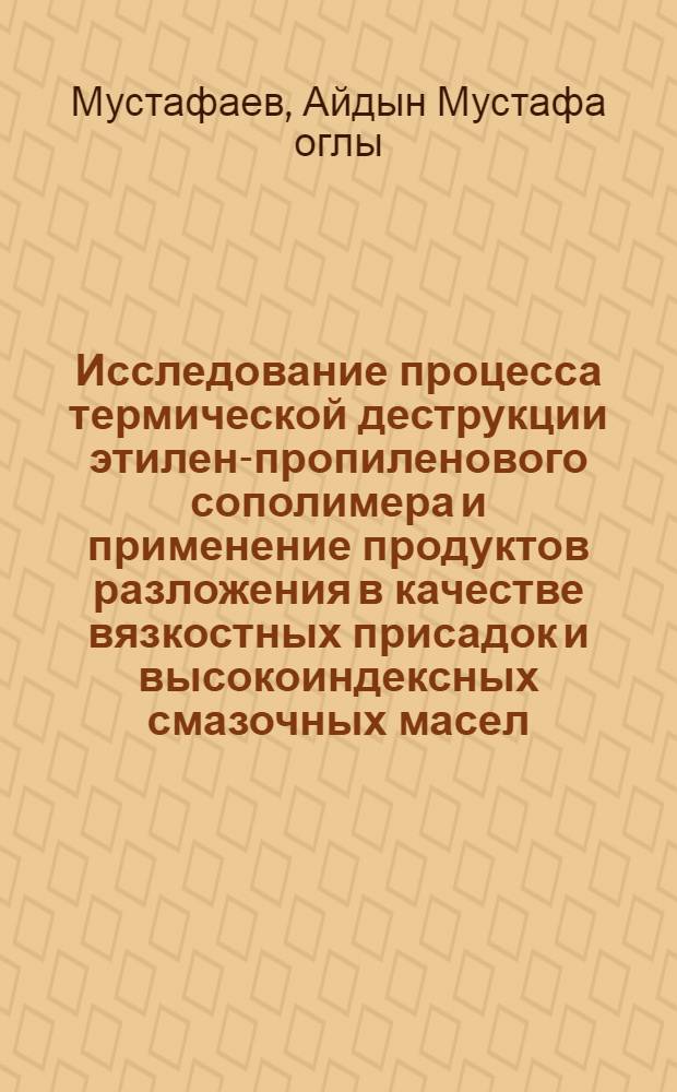 Исследование процесса термической деструкции этилен-пропиленового сополимера и применение продуктов разложения в качестве вязкостных присадок и высокоиндексных смазочных масел : Автореф. дис. на соиск. учен. степ. к. т. н