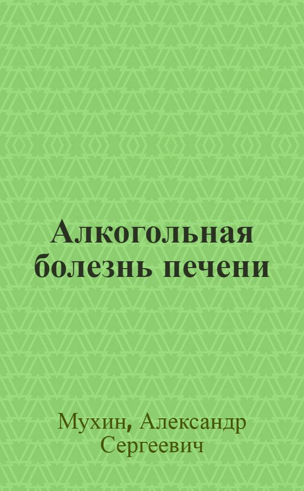 Алкогольная болезнь печени : Автореф. дис. на соиск. учен. степ. д-ра мед. наук : (14.00.05)