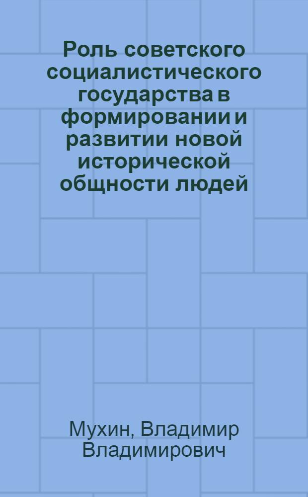 Роль советского социалистического государства в формировании и развитии новой исторической общности людей : Автореф. дис. на соиск. учен. степ. канд. филос. наук : (09.00.02)