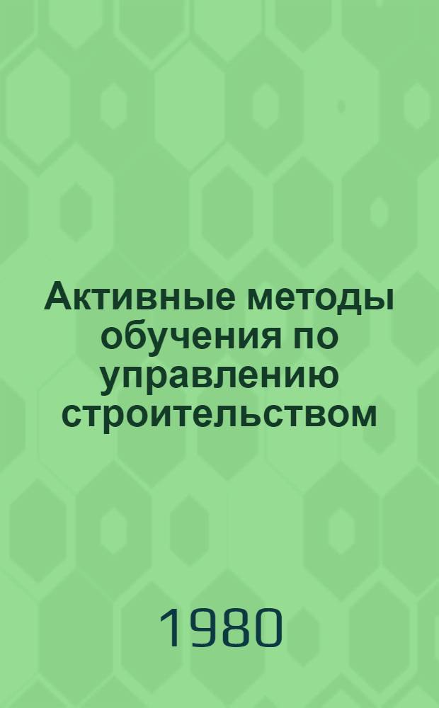 Активные методы обучения по управлению строительством : Учеб. пособие