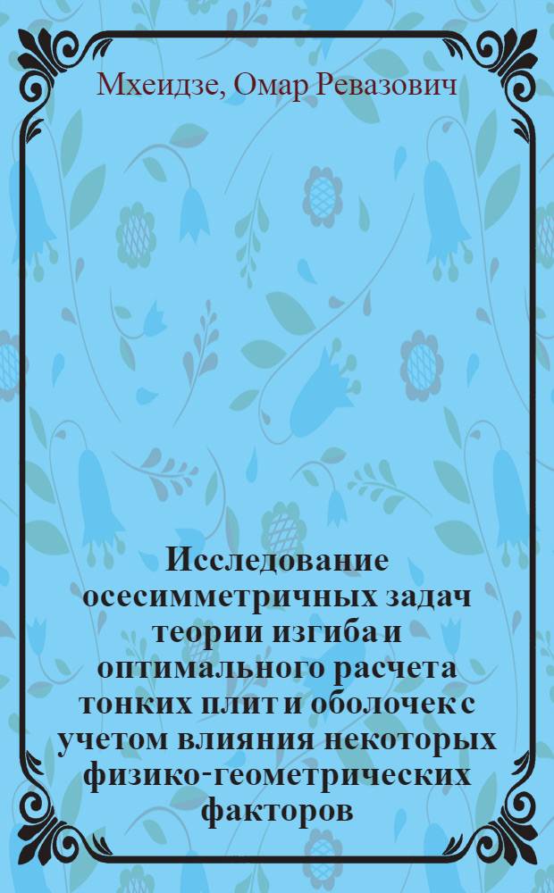 Исследование осесимметричных задач теории изгиба и оптимального расчета тонких плит и оболочек с учетом влияния некоторых физико-геометрических факторов : Автореф. дис. на соиск. учен. степ. к. т. н