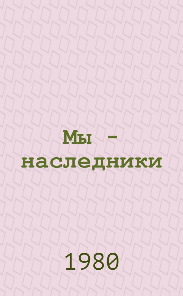Мы - наследники : Докум.-худож. очерк : Сборник