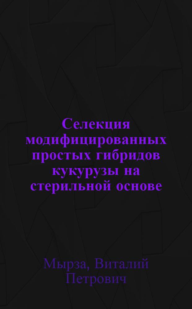 Селекция модифицированных простых гибридов кукурузы на стерильной основе : Автореф. дис. на соиск. учен. степ. канд. с.-х. наук : (06.01.05)