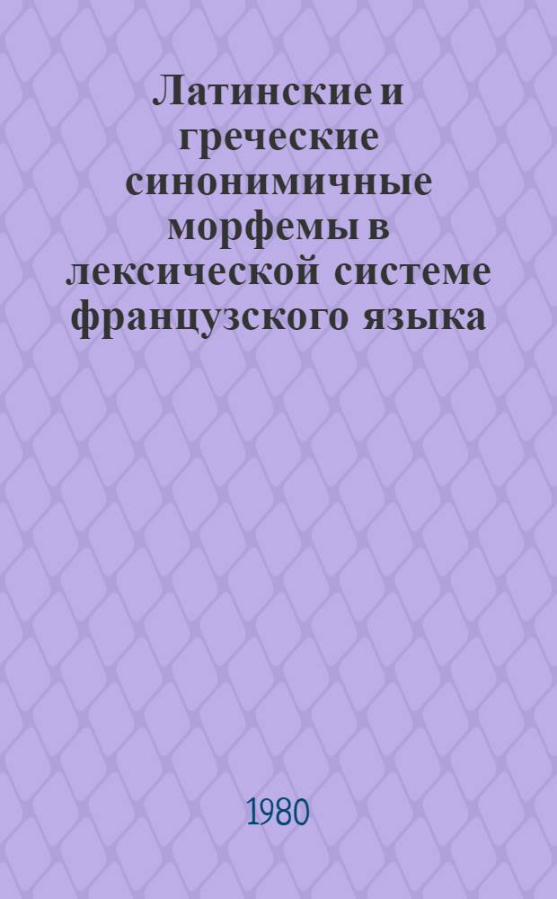 Латинские и греческие синонимичные морфемы в лексической системе французского языка : (На материале мед. лит.) : Автореф. дис. на соиск. учен. степ. канд. филол. наук : (10.02.05)