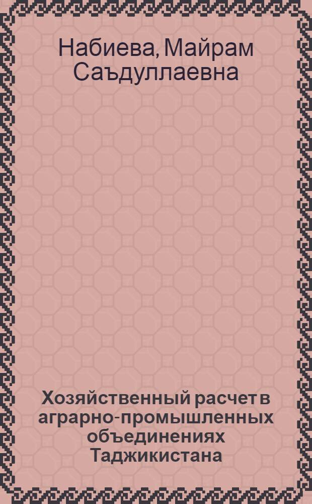 Хозяйственный расчет в аграрно-промышленных объединениях Таджикистана : Автореф. дис. на соиск. учен. степ. канд. экон. наук : (08.00.05)