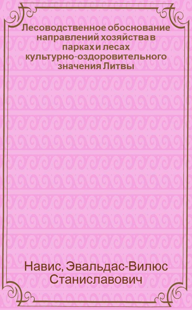 Лесоводственное обоснование направлений хозяйства в парках и лесах культурно-оздоровительного значения Литвы : Автореф. дис. на соиск. учен. степ. канд. с.-х. наук : (06.03.03)