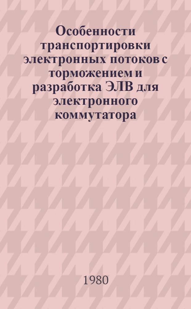 Особенности транспортировки электронных потоков с торможением и разработка ЭЛВ для электронного коммутатора : Автореф. дис. на соиск. учен. степ. к. т. н
