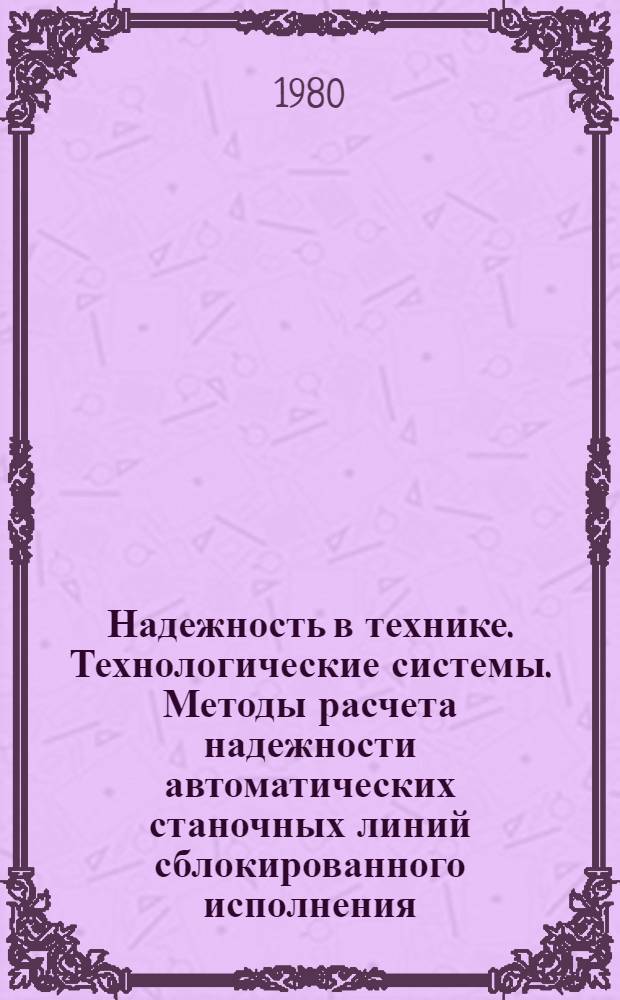 Надежность в технике. Технологические системы. Методы расчета надежности автоматических станочных линий сблокированного исполнения : Рекомендации