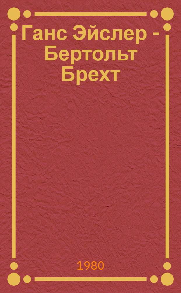 Ганс Эйслер - Бертольт Брехт : Творч. содружество : Исследование