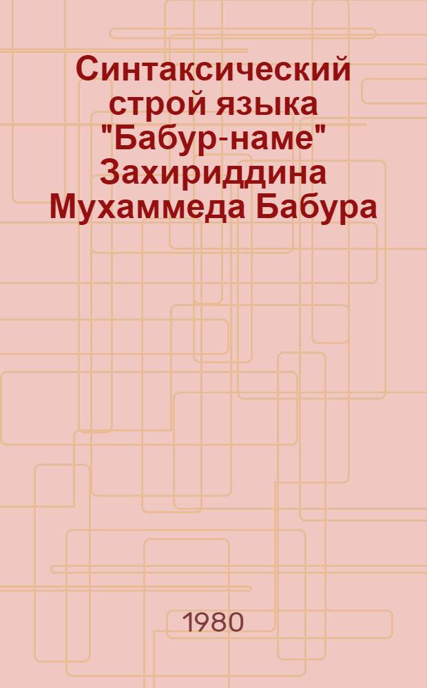 Синтаксический строй языка "Бабур-наме" Захириддина Мухаммеда Бабура : Автореф. дис. на соиск. учен. степ. д-ра филол. наук : (10.02.02)