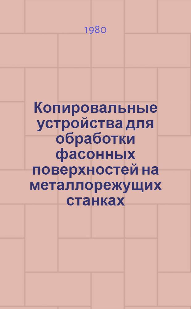 Копировальные устройства для обработки фасонных поверхностей на металлорежущих станках : Учеб. пособие для слушателей заоч. курсов повышения квалификации по проектированию и эксплуатации станоч. приспособлений