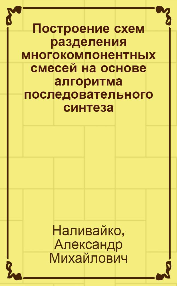 Построение схем разделения многокомпонентных смесей на основе алгоритма последовательного синтеза : Автореф. дис. на соиск. учен. степ. канд. техн. наук : (05.17.08)