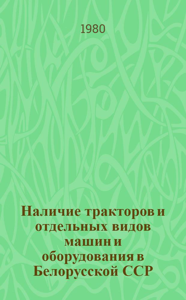 Наличие тракторов и отдельных видов машин и оборудования в Белорусской ССР : Стат. сб.