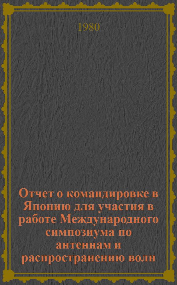 Отчет о командировке в Японию [для участия в работе Международного симпозиума по антеннам и распространению волн. Токио. 1978]