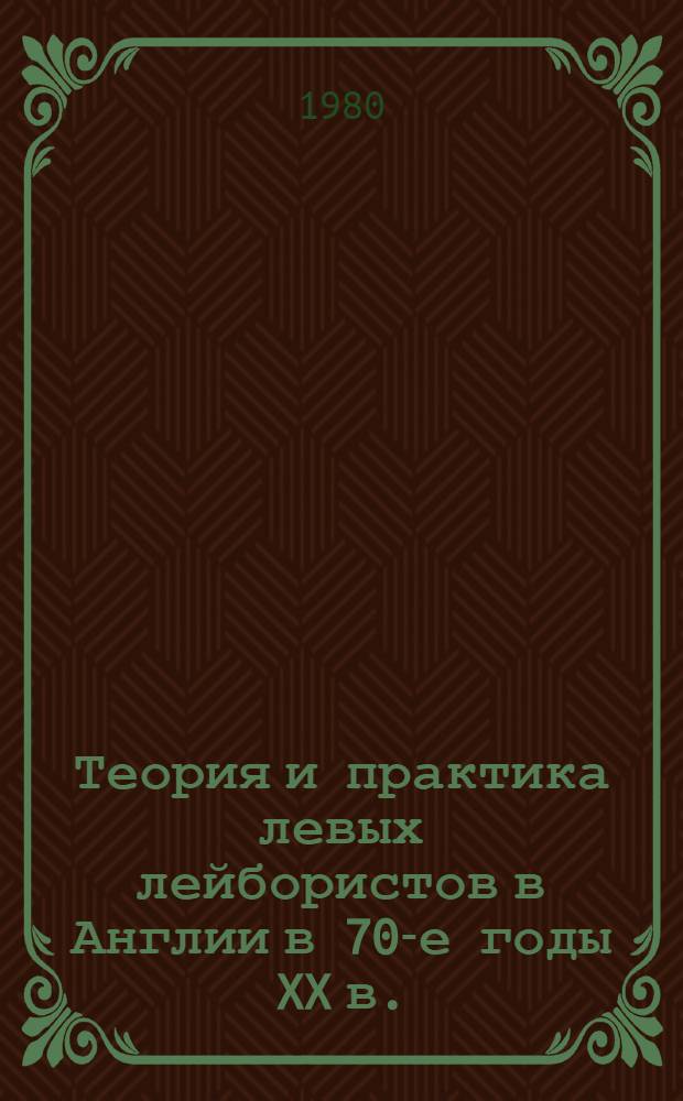 Теория и практика левых лейбористов в Англии в 70-е годы XX в. : Автореф. дис. на соиск. учен. степ. канд. филос. наук : (09.00.02)