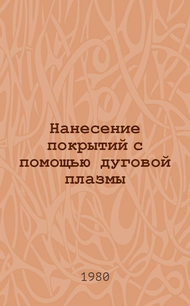 Нанесение покрытий с помощью дуговой плазмы : Произв. инструкция : ПИ-1.4.462-78 : Срок введ. 1980 г.