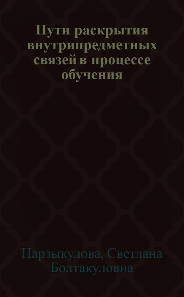 Пути раскрытия внутрипредметных связей в процессе обучения : (На материале учеб. предметов яз. цикла) : Автореф. дис. на соиск. учен. степ. канд. пед. наук : (13.00.01)