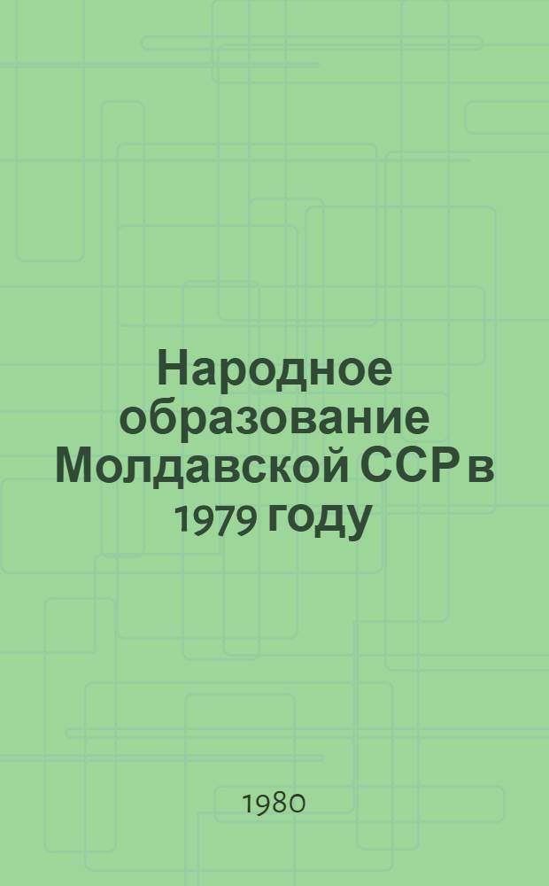 Народное образование Молдавской ССР в 1979 году : Стат. сб.