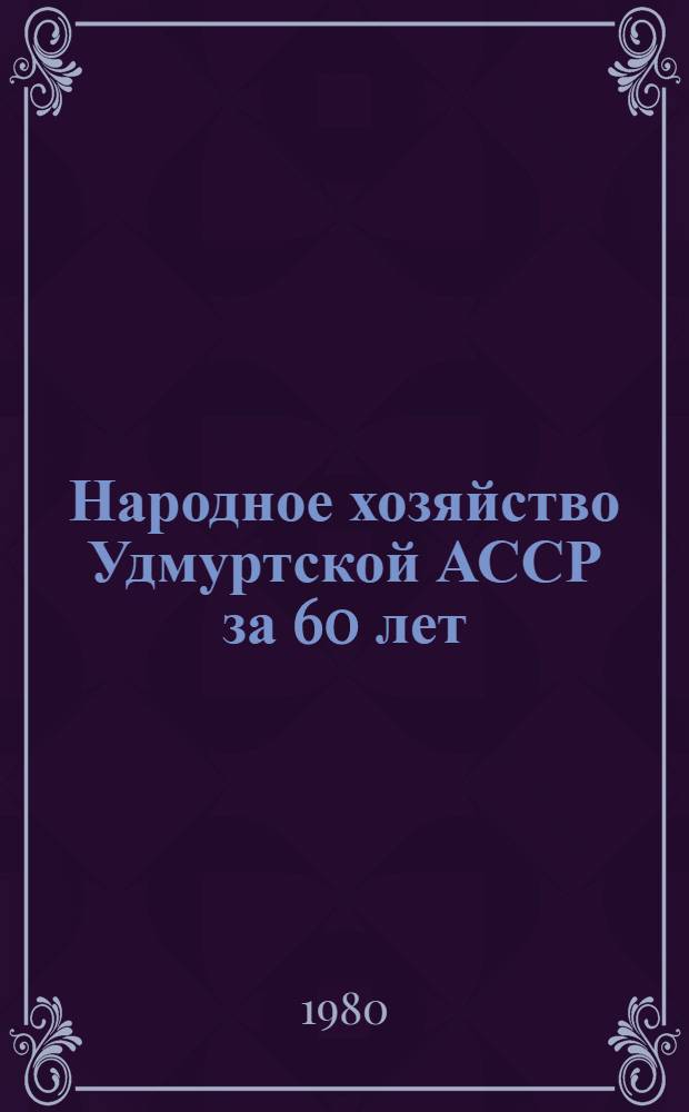 Народное хозяйство Удмуртской АССР за 60 лет : Стат. сб