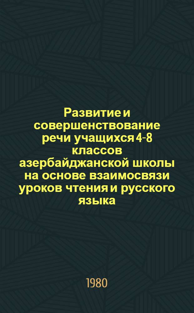 Развитие и совершенствование речи учащихся 4-8 классов азербайджанской школы на основе взаимосвязи уроков чтения и русского языка : Автореф. дис. на соиск. учен. степ. канд. пед. наук : (13.00.02)