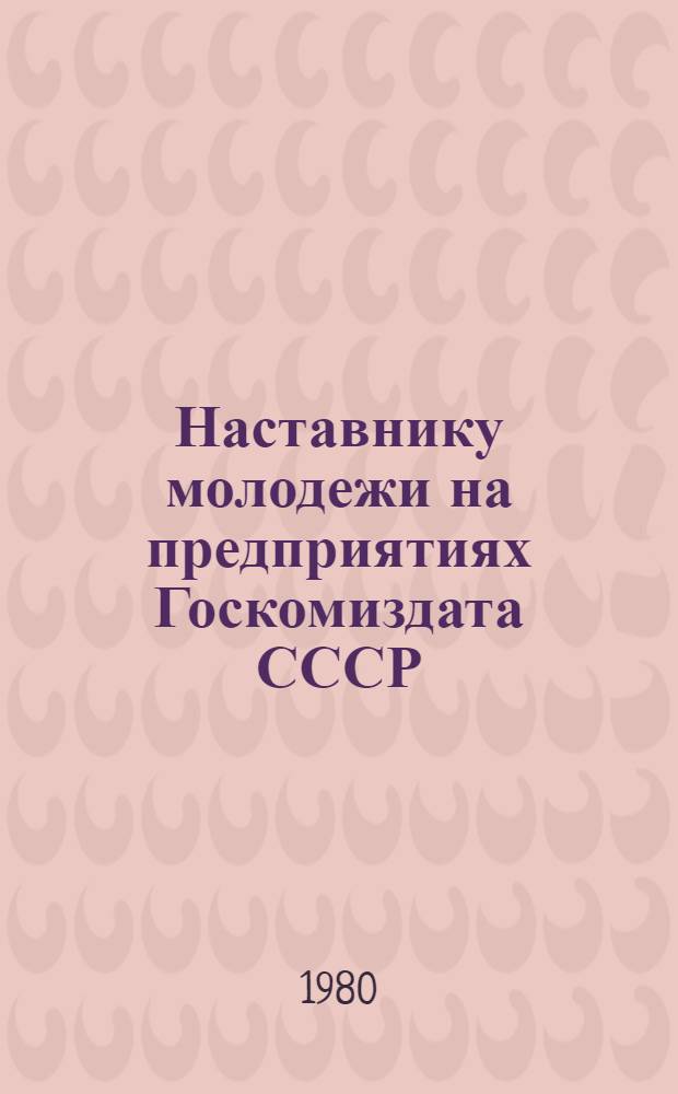 Наставнику молодежи на предприятиях Госкомиздата СССР : Документы и материалы