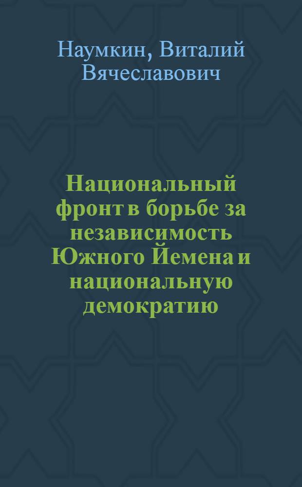 Национальный фронт в борьбе за независимость Южного Йемена и национальную демократию : Автореф. дис. на соиск. учен. степ. д-ра ист. наук : (07.00.03)