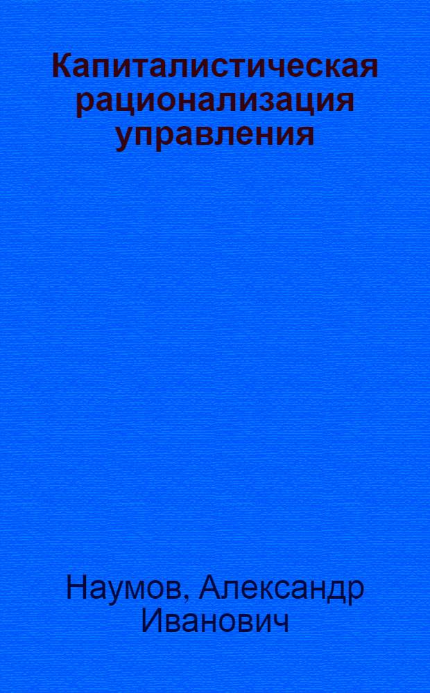 Капиталистическая рационализация управления : (Критич. анализ орг. и экон. аспектов)