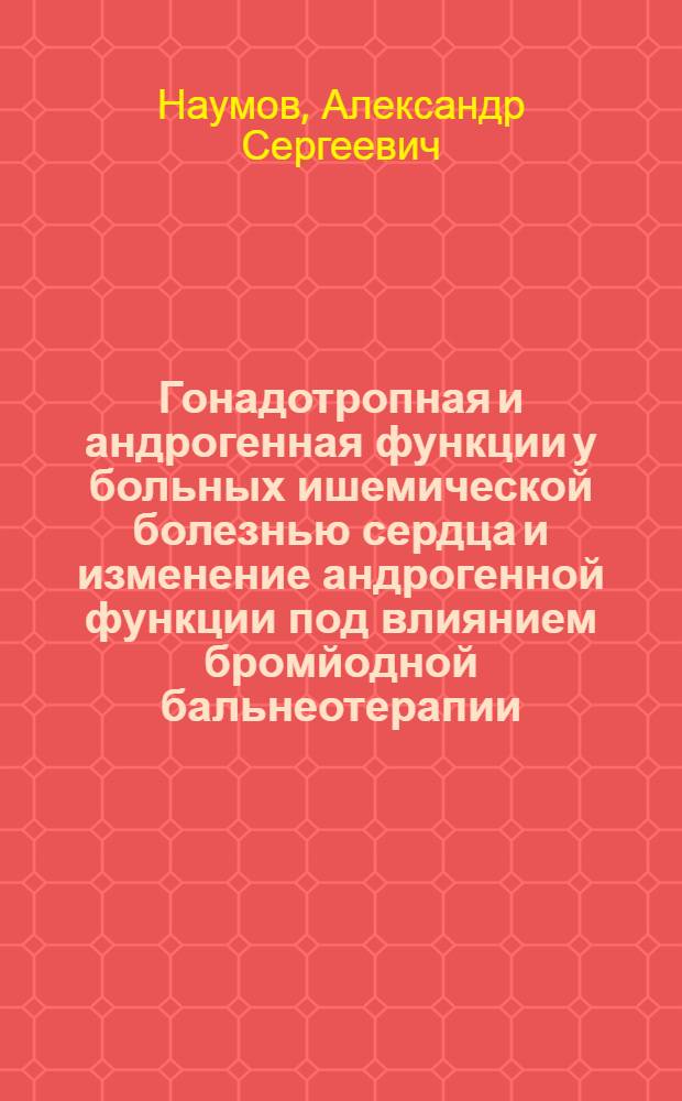 Гонадотропная и андрогенная функции у больных ишемической болезнью сердца и изменение андрогенной функции под влиянием бромйодной бальнеотерапии : Автореф. дис. на соиск. учен. степ. канд. мед. наук : (14.00.06)