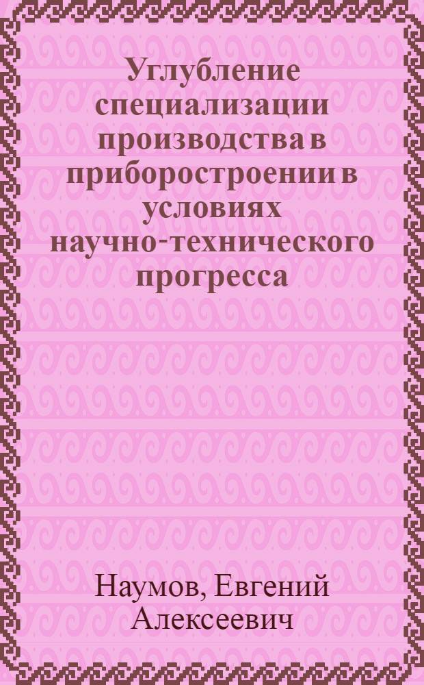 Углубление специализации производства в приборостроении в условиях научно-технического прогресса : На примере предприятий электрон. пром-сти : Автореф. дис. на соиск. учен. степ. к. э. н